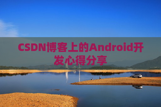 CSDN博客上的Android开发心得分享