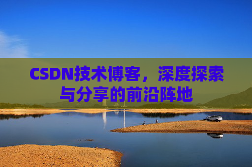 CSDN技术博客，深度探索与分享的前沿阵地